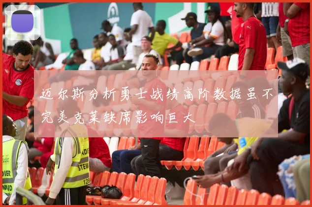 迈尔斯分析勇士战绩高阶数据虽不完美克莱缺席影响巨大