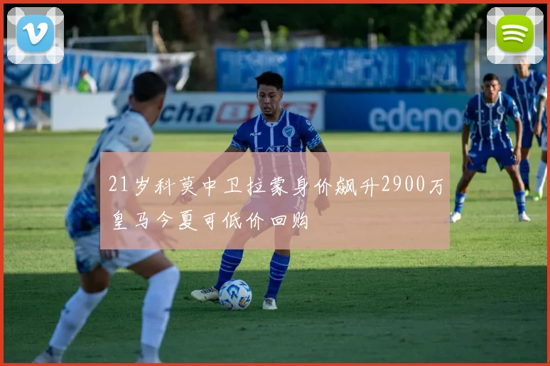21岁科莫中卫拉蒙身价飙升2900万皇马今夏可低价回购