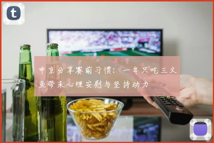 申京分享赛前习惯：一年只吃三文鱼带来心理安慰与坚持动力