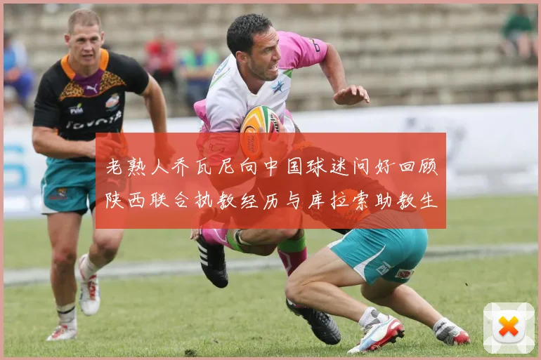 老熟人乔瓦尼向中国球迷问好回顾陕西联合执教经历与库拉索助教生活