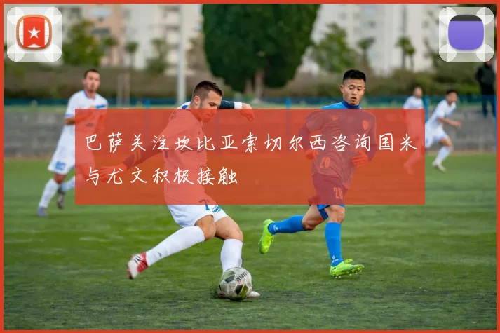 巴萨关注坎比亚索切尔西咨询国米与尤文积极接触