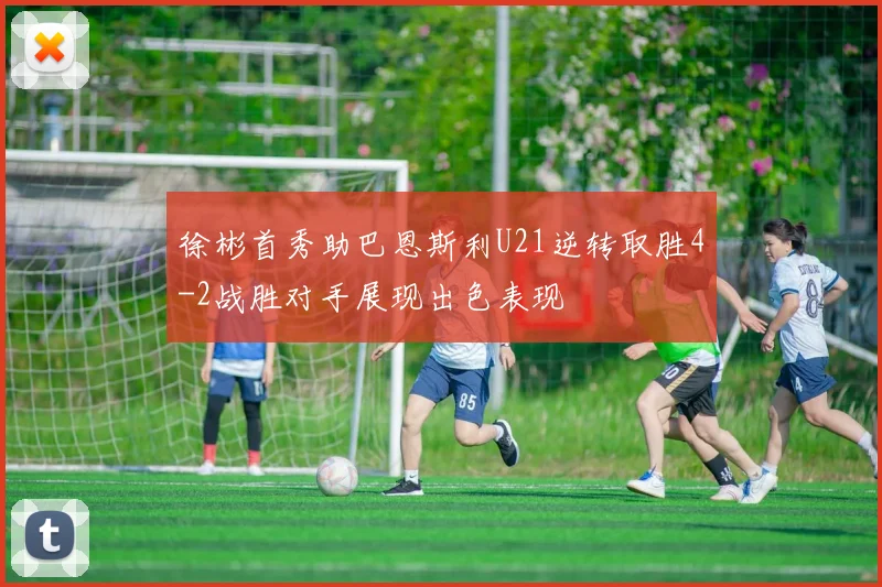 徐彬首秀助巴恩斯利U21逆转取胜4-2战胜对手展现出色表现