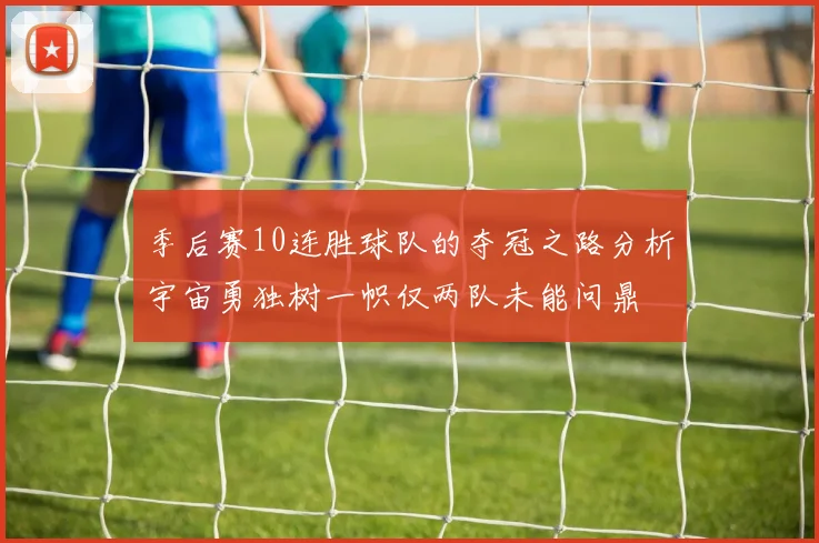季后赛10连胜球队的夺冠之路分析宇宙勇独树一帜仅两队未能问鼎