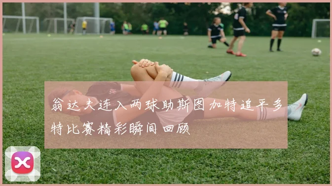 翁达夫连入两球助斯图加特追平多特比赛精彩瞬间回顾