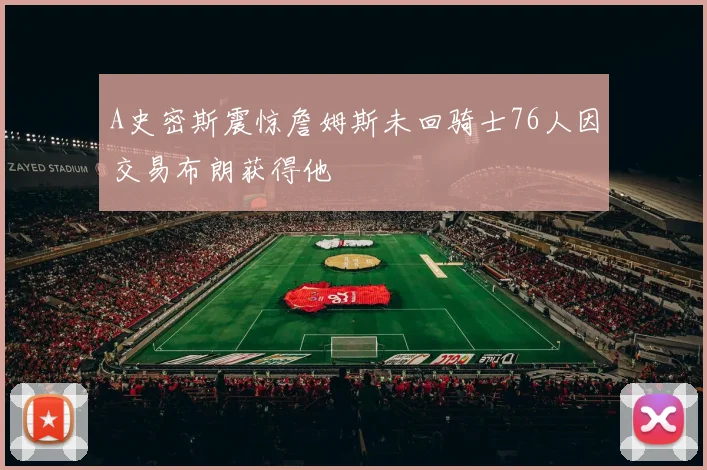 A史密斯震惊詹姆斯未回骑士76人因交易布朗获得他