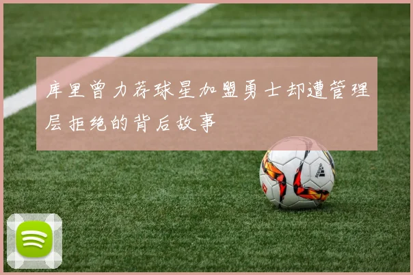 库里曾力荐球星加盟勇士却遭管理层拒绝的背后故事