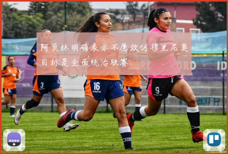 阿莫林明确表示不愿效仿穆里尼奥目标是全面统治联赛