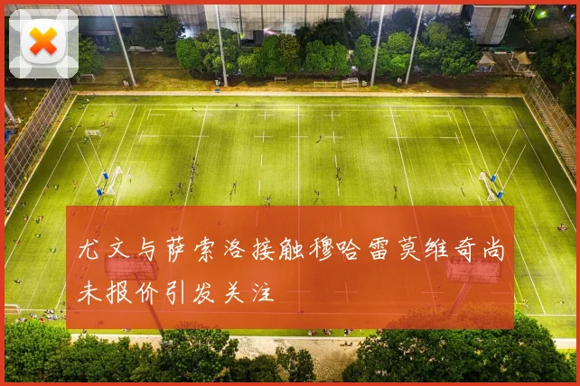 尤文与萨索洛接触穆哈雷莫维奇尚未报价引发关注