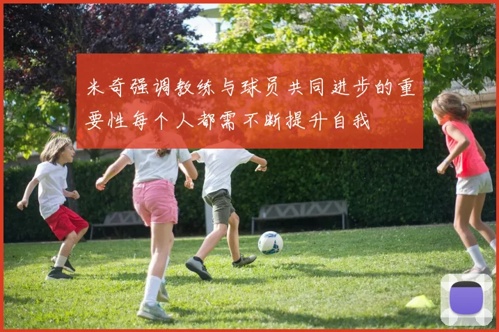 米奇强调教练与球员共同进步的重要性每个人都需不断提升自我