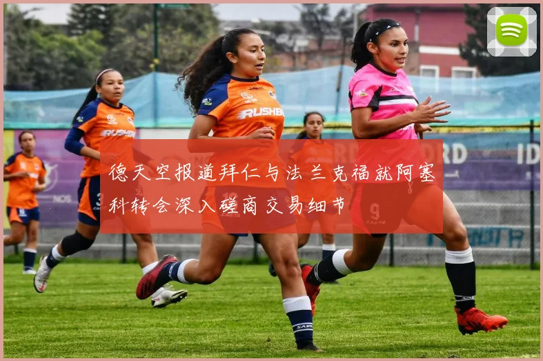 德天空报道拜仁与法兰克福就阿塞科转会深入磋商交易细节