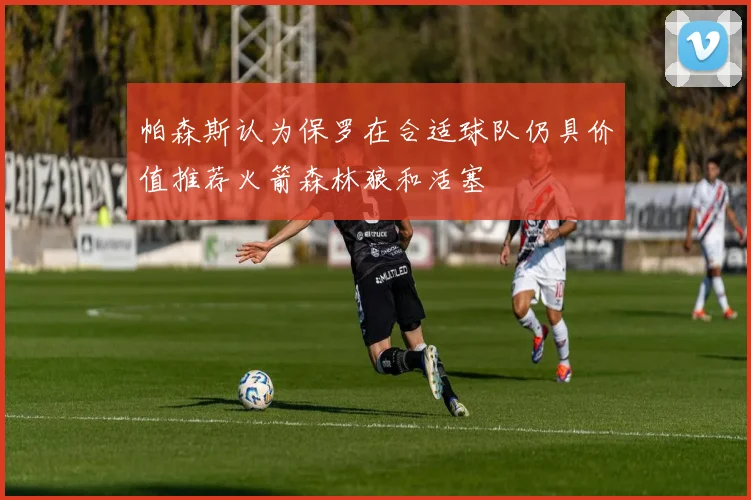 帕森斯认为保罗在合适球队仍具价值推荐火箭森林狼和活塞